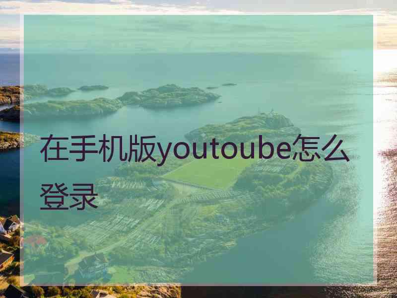 在手机版youtoube怎么登录