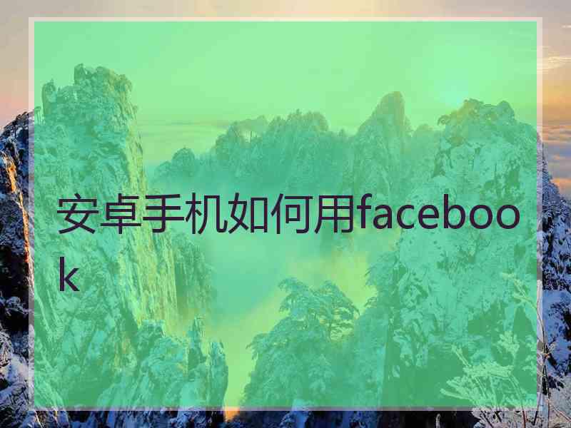 安卓手机如何用facebook