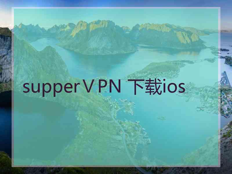 supperⅤPN 下载ios