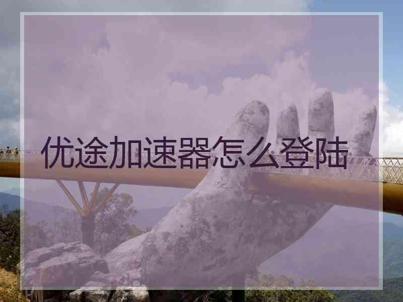 优途加速器怎么登陆